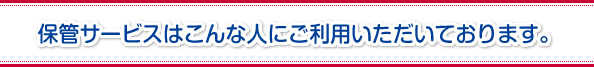 保管サービスはこんな人にご利用いただいております。