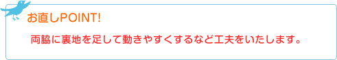 お直しPOINT! 両脇に裏地を足して動きやすくするなど工夫をいたします。