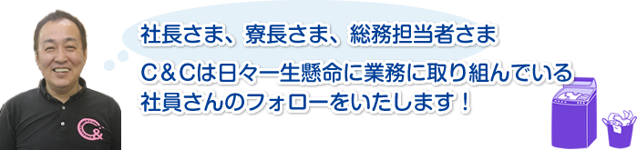 社長さま、寮長さま、総務担当者さまC&Cは日々一生懸命に業務に取り組んでいる社員さんのフォローをいたします！